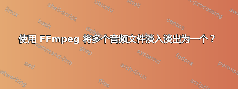 使用 FFmpeg 将多个音频文件淡入淡出为一个？