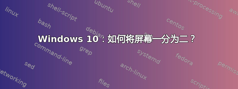 Windows 10：如何将屏幕一分为二？