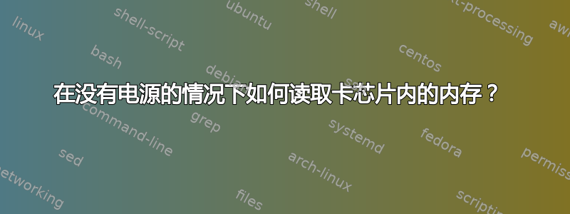 在没有电源的情况下如何读取卡芯片内的内存？ 