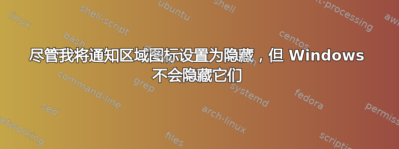 尽管我将通知区域图标设置为隐藏，但 Windows 不会隐藏它们