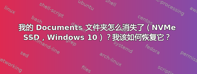 我的 Documents 文件夹怎么消失了（NVMe SSD，Windows 10）？我该如何恢复它？