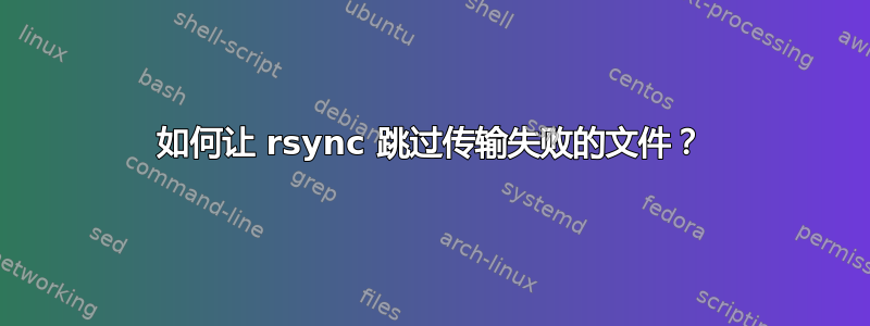 如何让 rsync 跳过传输失败的文件？