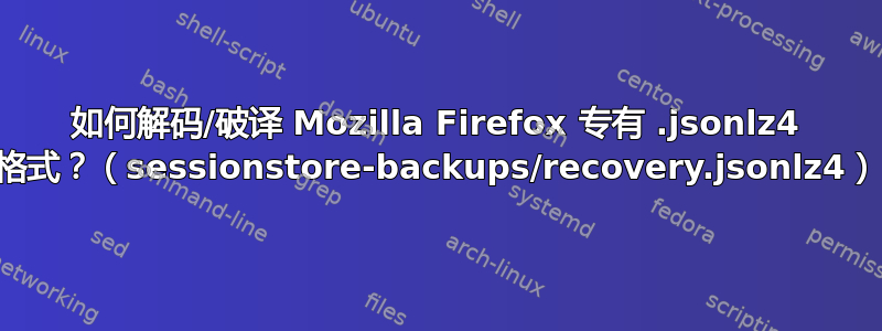 如何解码/破译 Mozilla Firefox 专有 .jsonlz4 格式？（sessionstore-backups/recovery.jsonlz4）