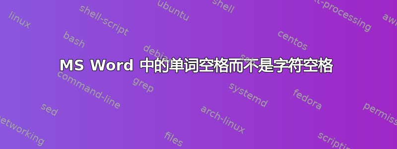 MS Word 中的单词空格而不是字符空格