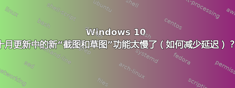 Windows 10 十月更新中的新“截图和草图”功能太慢了（如何减少延迟）？