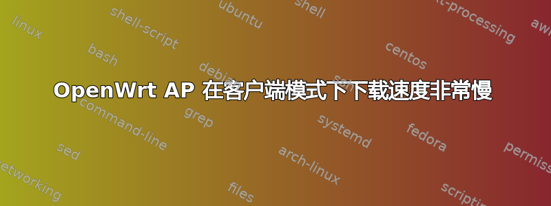 OpenWrt AP 在客户端模式下下载速度非常慢