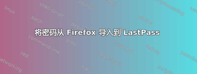 将密码从 Firefox 导入到 LastPass