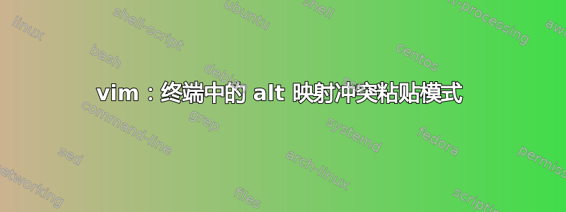 vim：终端中的 alt 映射冲突粘贴模式