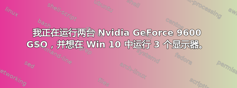 我正在运行两台 Nvidia GeForce 9600 GSO，并想在 Win 10 中运行 3 个显示器。