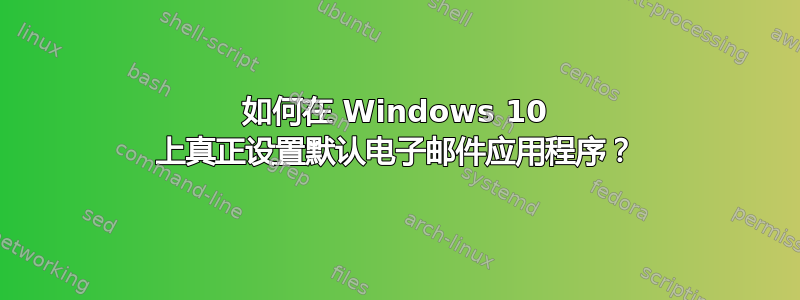 如何在 Windows 10 上真正设置默认电子邮件应用程序？