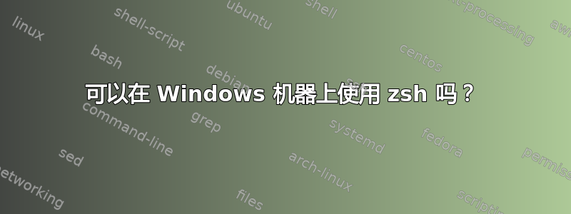 可以在 Windows 机器上使用 zsh 吗？