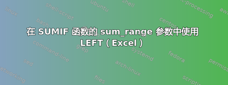 在 SUMIF 函数的 sum_range 参数中使用 LEFT（Excel）