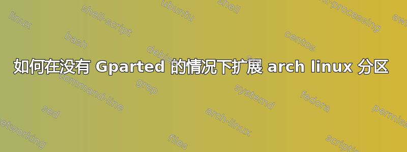 如何在没有 Gparted 的情况下扩展 arch linux 分区