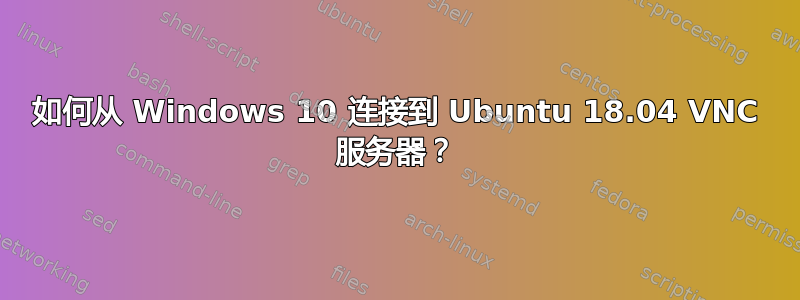 如何从 Windows 10 连接到 Ubuntu 18.04 VNC 服务器？