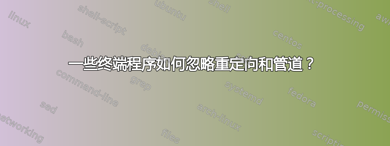 一些终端程序如何忽略重定向和管道？