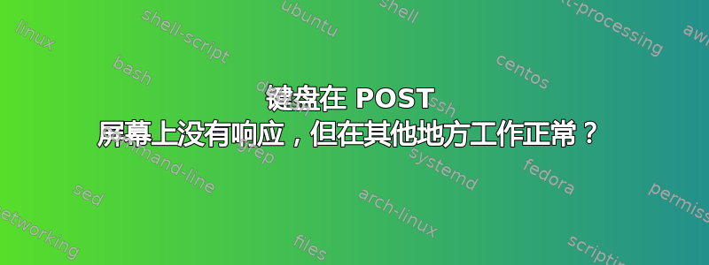 键盘在 POST 屏幕上没有响应，但在其他地方工作正常？