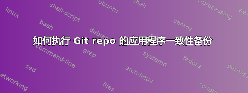 如何执行 Git repo 的应用程序一致性备份