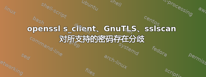 openssl s_client、GnuTLS、sslscan 对所支持的密码存在分歧