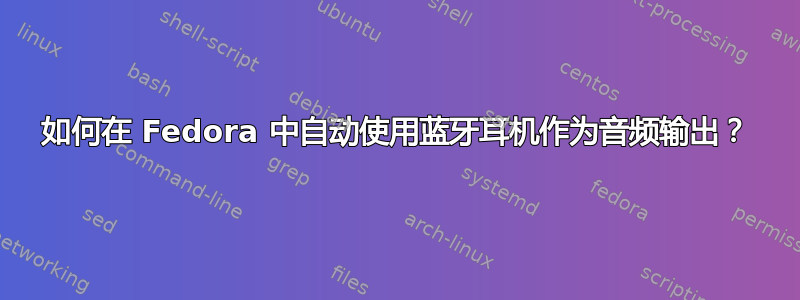 如何在 Fedora 中自动使用蓝牙耳机作为音频输出？