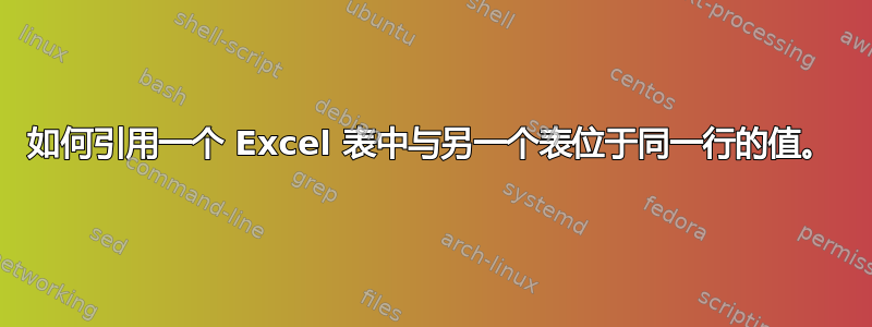 如何引用一个 Excel 表中与另一个表位于同一行的值。