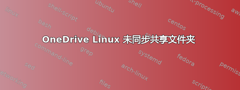 OneDrive Linux 未同步共享文件夹