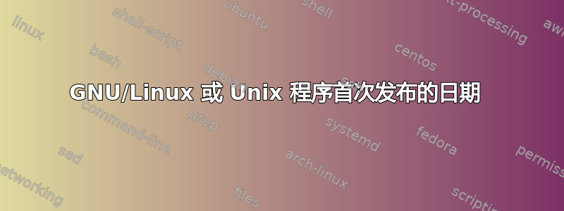 GNU/Linux 或 Unix 程序首次发布的日期 