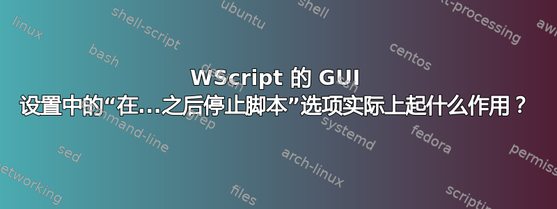 WScript 的 GUI 设置中的“在...之后停止脚本”选项实际上起什么作用？