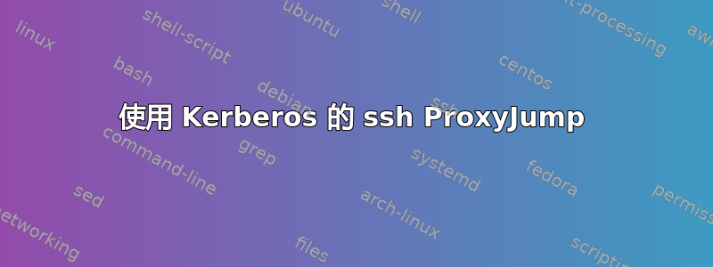 使用 Kerberos 的 ssh ProxyJump