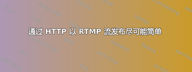 通过 HTTP 以 RTMP 流发布尽可能简单