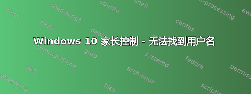 Windows 10 家长控制 - 无法找到用户名