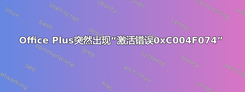 Office Plus突然出现“激活错误0xC004F074”