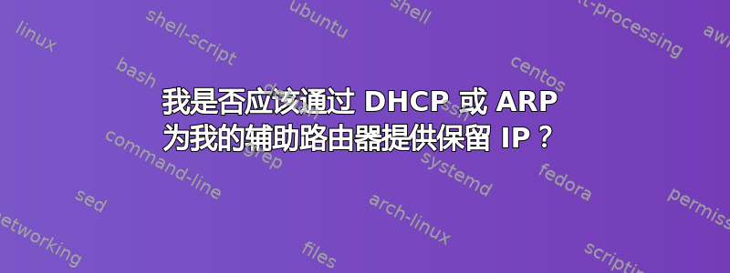 我是否应该通过 DHCP 或 ARP 为我的辅助路由器提供保留 IP？