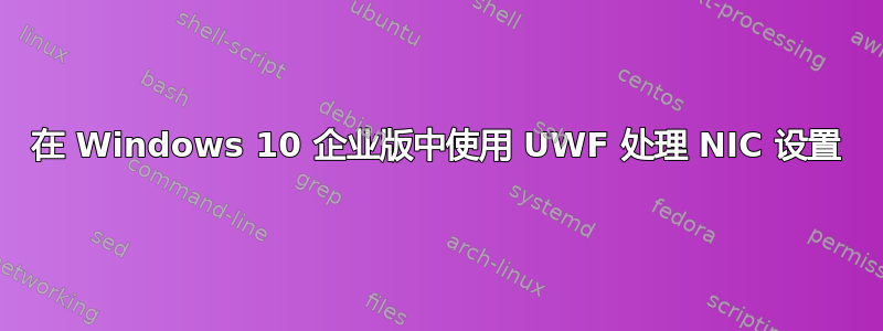 在 Windows 10 企业版中使用 UWF 处理 NIC 设置