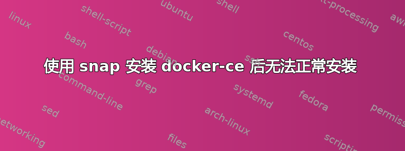 使用 snap 安装 docker-ce 后无法正常安装