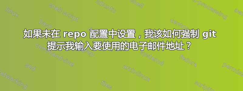 如果未在 repo 配置中设置，我该如何强制 git 提示我输入要使用的电子邮件地址？