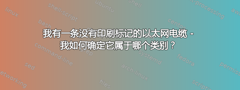 我有一条没有印刷标记的以太网电缆 - 我如何确定它属于哪个类别？