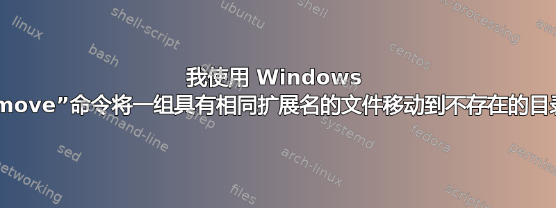 我使用 Windows 的“move”命令将一组具有相同扩展名的文件移动到不存在的目录中