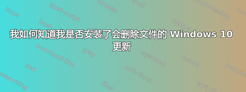 我如何知道我是否安装了会删除文件的 Windows 10 更新