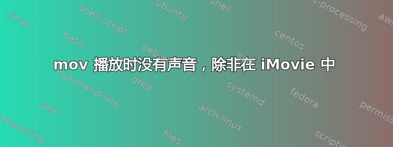 mov 播放时没有声音，除非在 iMovie 中