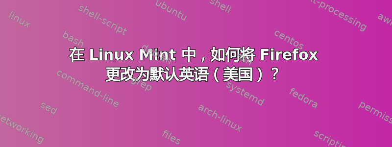 在 Linux Mint 中，如何将 Firefox 更改为默认英语（美国）？