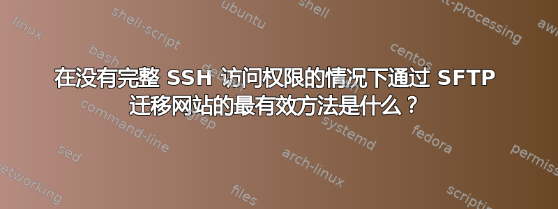 在没有完整 SSH 访问权限的情况下通过 SFTP 迁移网站的最有效方法是什么？