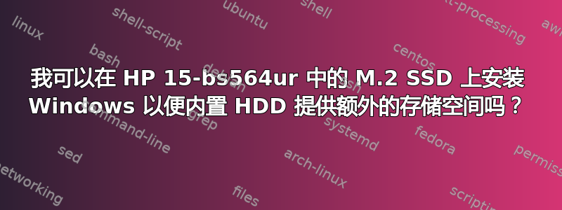 我可以在 HP 15-bs564ur 中的 M.2 SSD 上安装 Windows 以便内置 HDD 提供额外的存储空间吗？