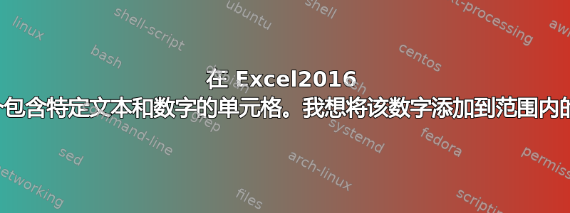 在 Excel2016 中，我有一个包含特定文本和数字的单元格。我想将该数字添加到范围内的其他数字中