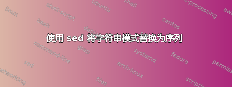 使用 sed 将字符串模式替换为序列