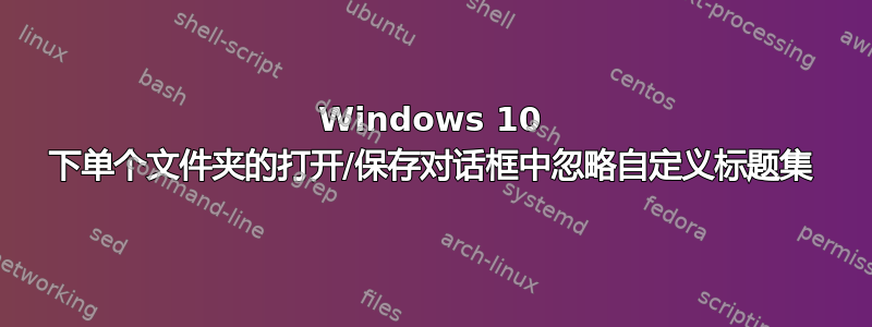 Windows 10 下单个文件夹的打开/保存对话框中忽略自定义标题集