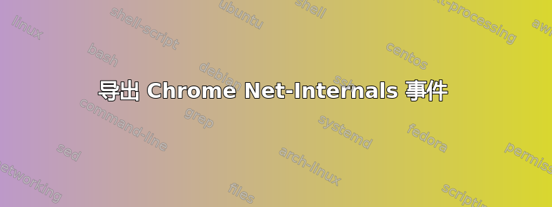 导出 Chrome Net-Internals 事件