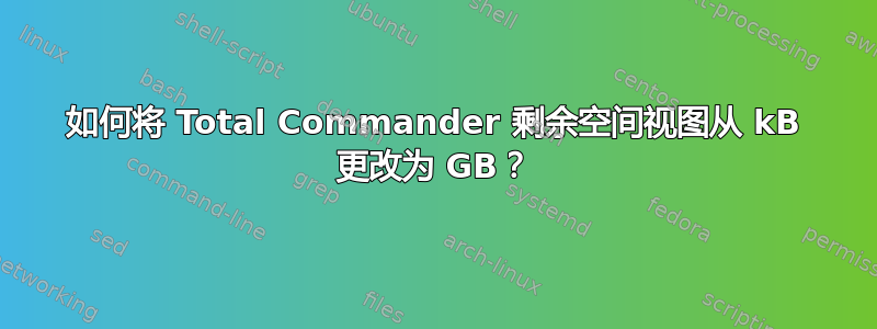 如何将 Total Commander 剩余空间视图从 kB 更改为 GB？