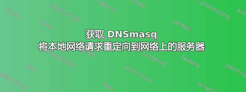 获取 DNSmasq 将本地网络请求重定向到网络上的服务器