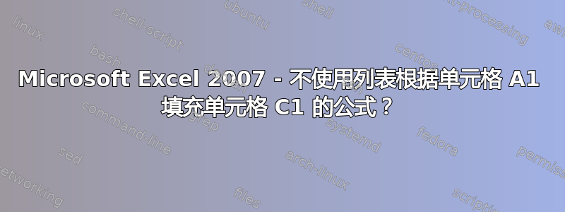 Microsoft Excel 2007 - 不使用列表根据单元格 A1 填充单元格 C1 的公式？