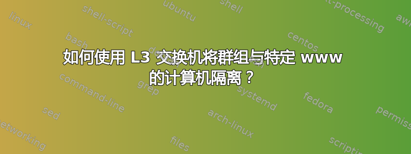 如何使用 L3 交换机将群组与特定 www 的计算机隔离？